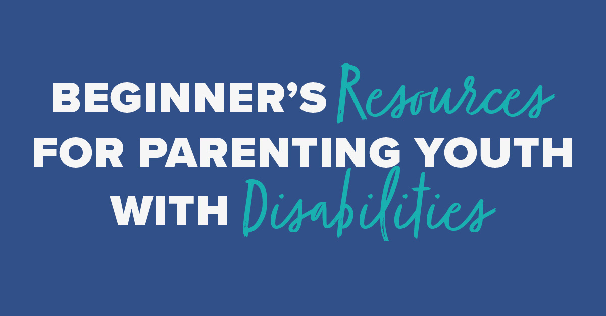 Beginner's Resources for Parenting Youth with Disabilities